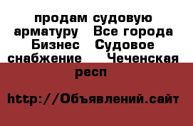 продам судовую арматуру - Все города Бизнес » Судовое снабжение   . Чеченская респ.